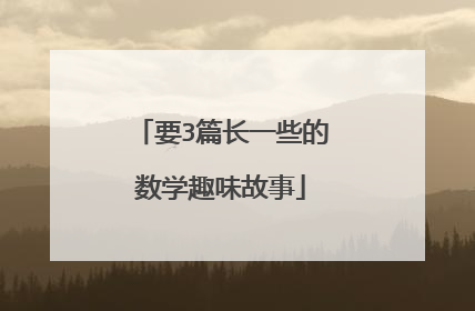 要3篇长一些的数学趣味故事