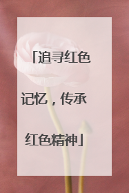追寻红色记忆，传承红色精神