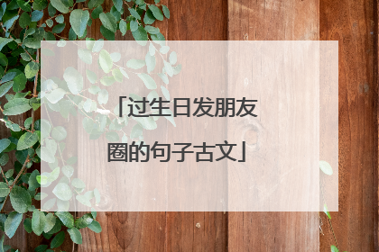 过生日发朋友圈的句子古文