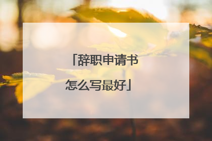 辞职申请书怎么写最好