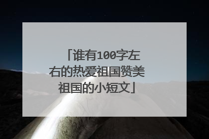 谁有100字左右的热爱祖国赞美祖国的小短文