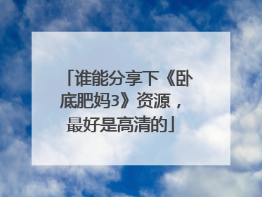 谁能分享下《卧底肥妈3》资源，最好是高清的