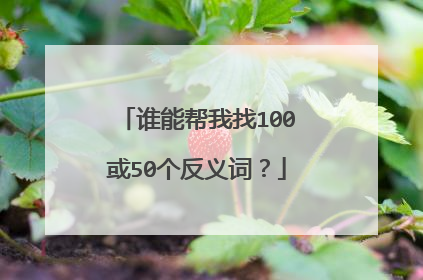 谁能帮我找100或50个反义词？