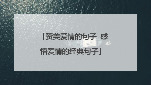 赞美爱情的句子_感悟爱情的经典句子