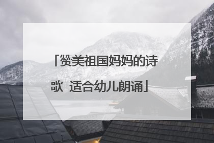 赞美祖国妈妈的诗歌 适合幼儿朗诵