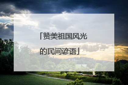 赞美祖国风光的民间谚语