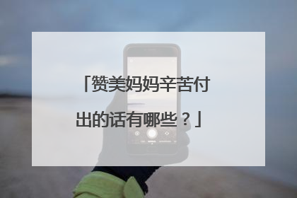 赞美妈妈辛苦付出的话有哪些？
