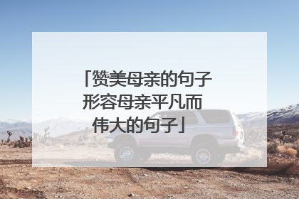 赞美母亲的句子 形容母亲平凡而伟大的句子