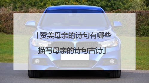 赞美母亲的诗句有哪些_描写母亲的诗句古诗