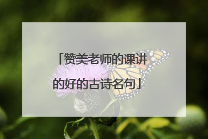 赞美老师的课讲的好的古诗名句