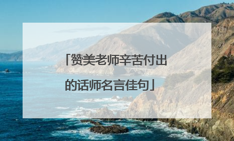 赞美老师辛苦付出的话师名言佳句