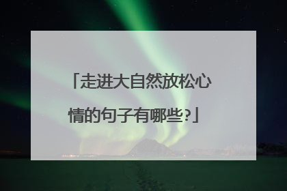 走进大自然放松心情的句子有哪些?