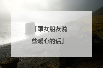 跟女朋友说些暖心的话