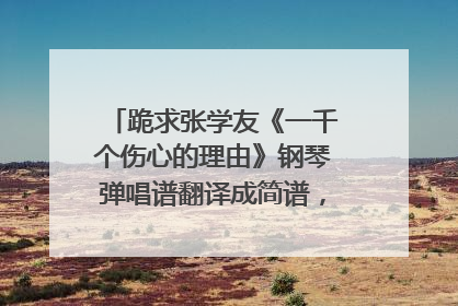 跪求张学友《一千个伤心的理由》钢琴弹唱谱翻译成简谱，双手的！我看不懂五线谱，恳请各路高手帮忙！谢谢