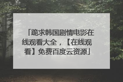 跪求韩国剧情电影在线观看大全，【在线观看】免费百度云资源