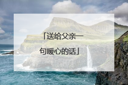 送给父亲一句暖心的话