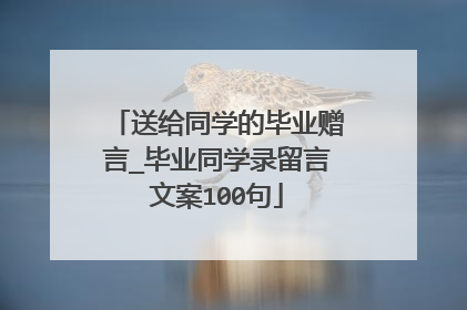 送给同学的毕业赠言_毕业同学录留言文案100句