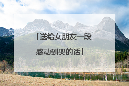 送给女朋友一段感动到哭的话