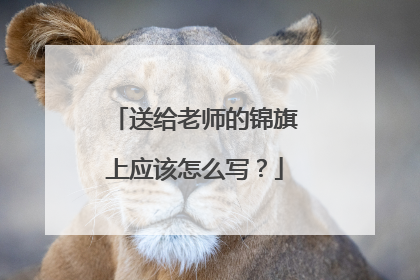 送给老师的锦旗上应该怎么写？