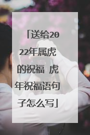 送给2022年属虎的祝福 虎年祝福语句子怎么写