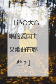 适合大合唱的爱国主义歌曲有哪些？