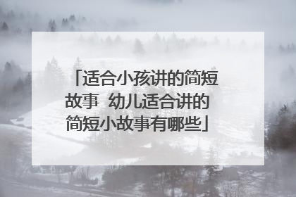 适合小孩讲的简短故事 幼儿适合讲的简短小故事有哪些