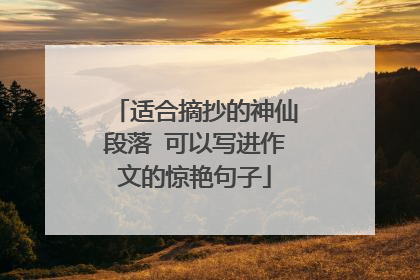 适合摘抄的神仙段落 可以写进作文的惊艳句子