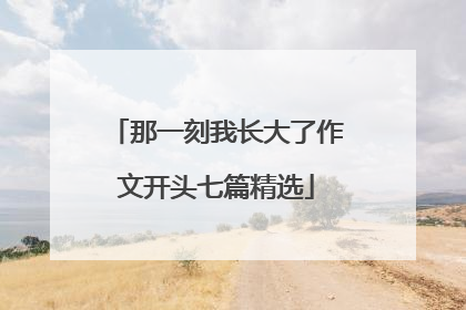 那一刻我长大了作文开头七篇精选