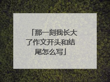 那一刻我长大了作文开头和结尾怎么写