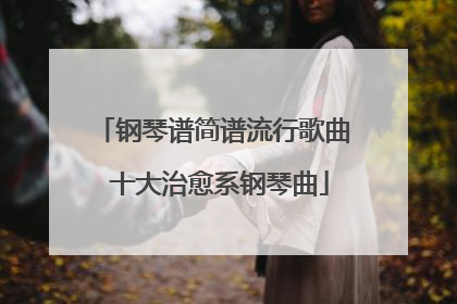钢琴谱简谱流行歌曲 十大治愈系钢琴曲