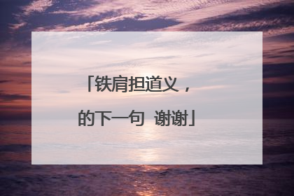 铁肩担道义， 的下一句 谢谢