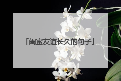 闺蜜友谊长久的句子