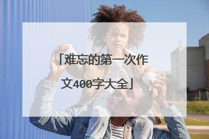 难忘的第一次作文400字大全