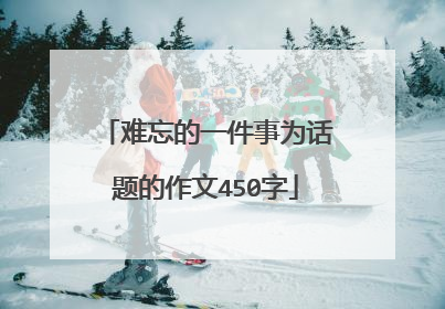 难忘的一件事为话题的作文450字