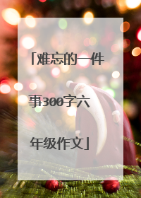 难忘的一件事300字六年级作文