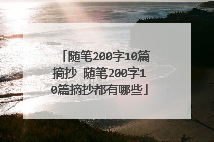 随笔200字10篇摘抄 随笔200字10篇摘抄都有哪些