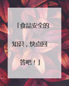 食品安全的知识，快点回答吧！