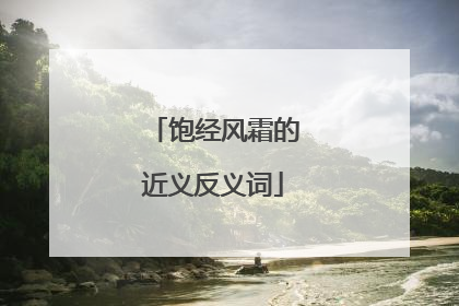 饱经风霜的近义反义词