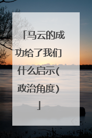 马云的成功给了我们什么启示(政治角度)