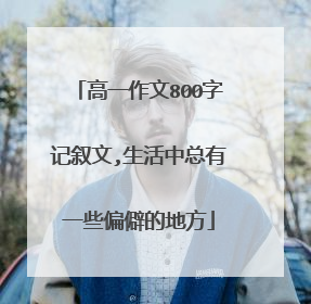 高一作文800字记叙文,生活中总有一些偏僻的地方