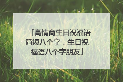 高情商生日祝福语简短八个字，生日祝福语八个字朋友