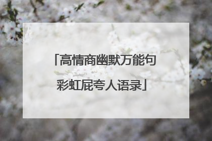 高情商幽默万能句 彩虹屁夸人语录