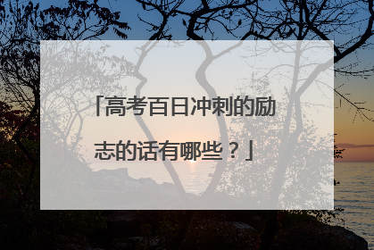 高考百日冲刺的励志的话有哪些？