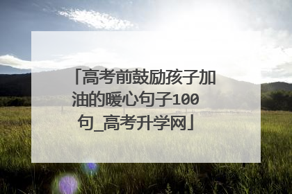 高考前鼓励孩子加油的暖心句子100句_高考升学网