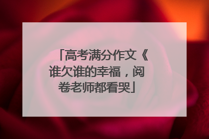 高考满分作文《谁欠谁的幸福，阅卷老师都看哭