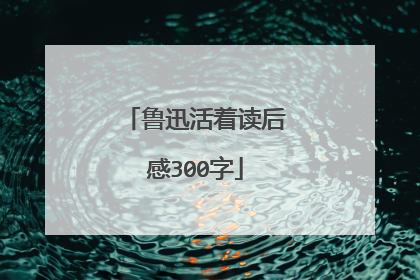 鲁迅活着读后感300字