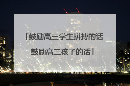 鼓励高三学生拼搏的话 鼓励高三孩子的话