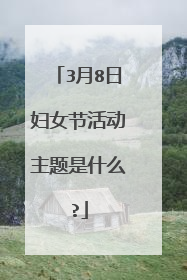 3月8日妇女节活动主题是什么?
