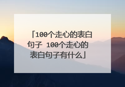 100个走心的表白句子 100个走心的表白句子有什么