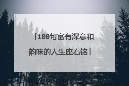 100句富有深意和韵味的人生座右铭